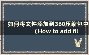 如何将文件添加到360压缩包中（How to add files to 360 compression package）